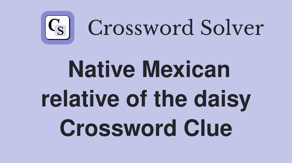 Native Mexican relative of the daisy Crossword Clue Answers